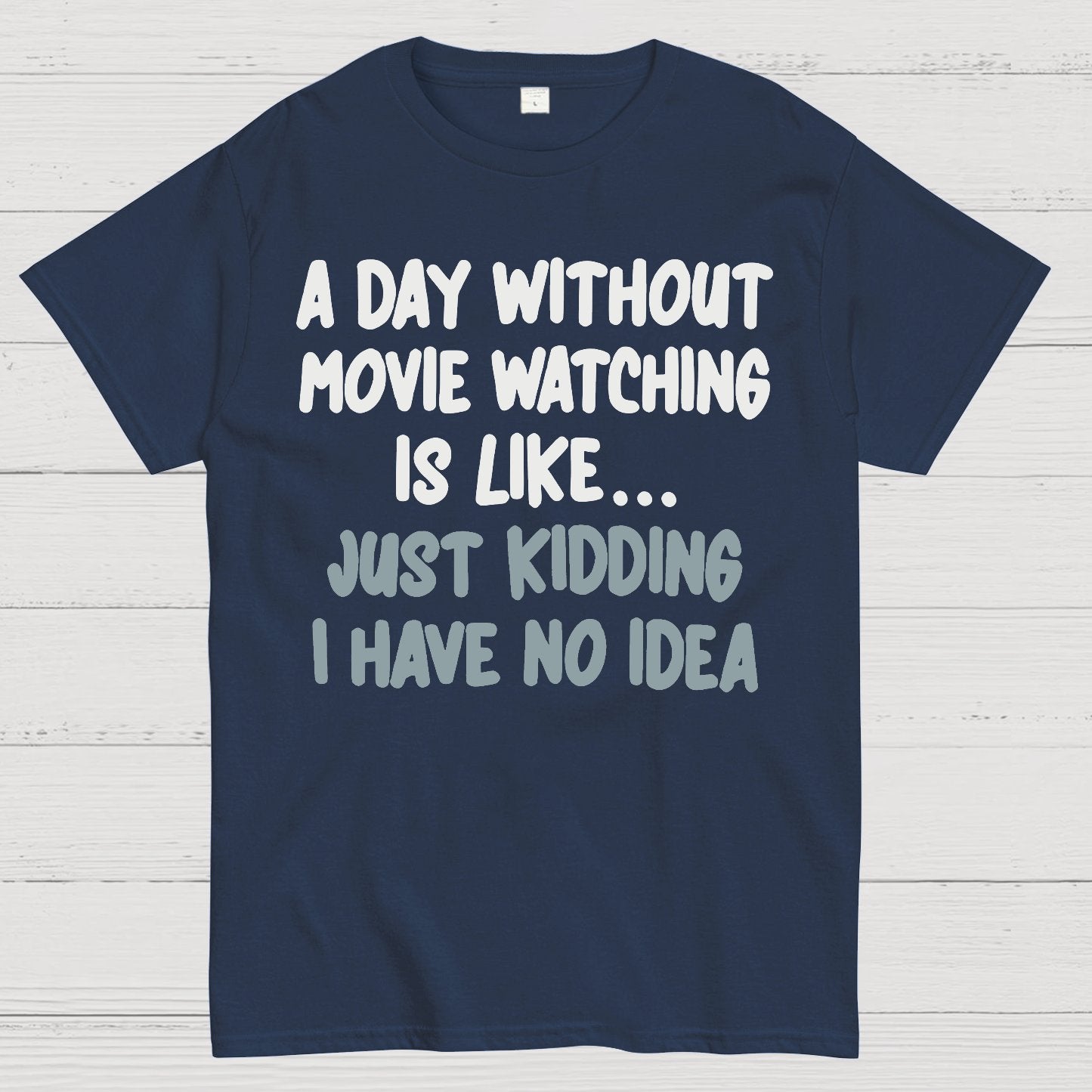 A Day Without Movie Watching Is Like... Just Kidding I Have No Idea Geek T-Shirt