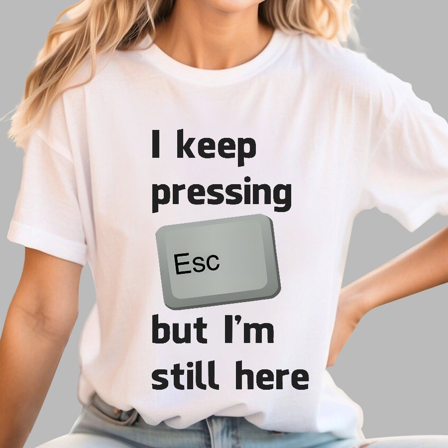I Keep Pressing The Escape Key But I'm Still Here Geek T-Shirt