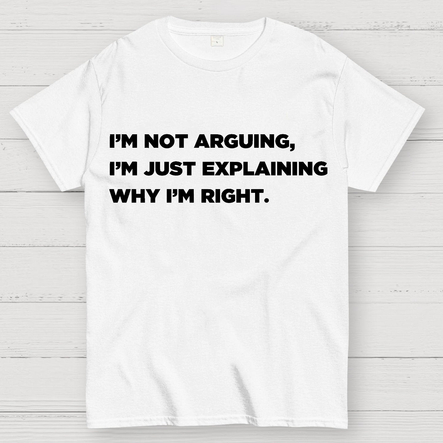 I’m Not Arguing, I’m Just Explaining Why I’m Right Geek T-Shirt