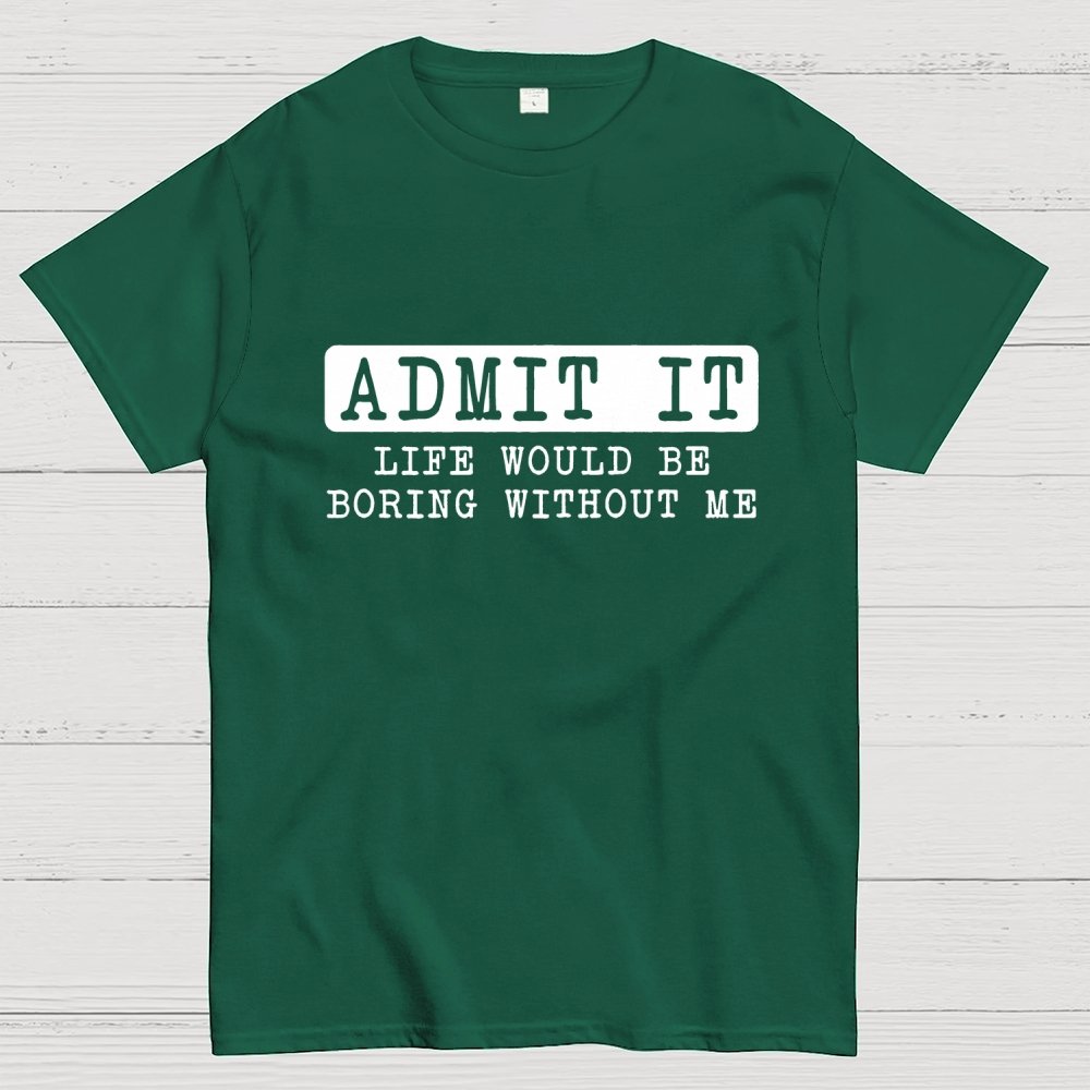 Admit It Life Would Be Boring Without Me Geek T-Shirt