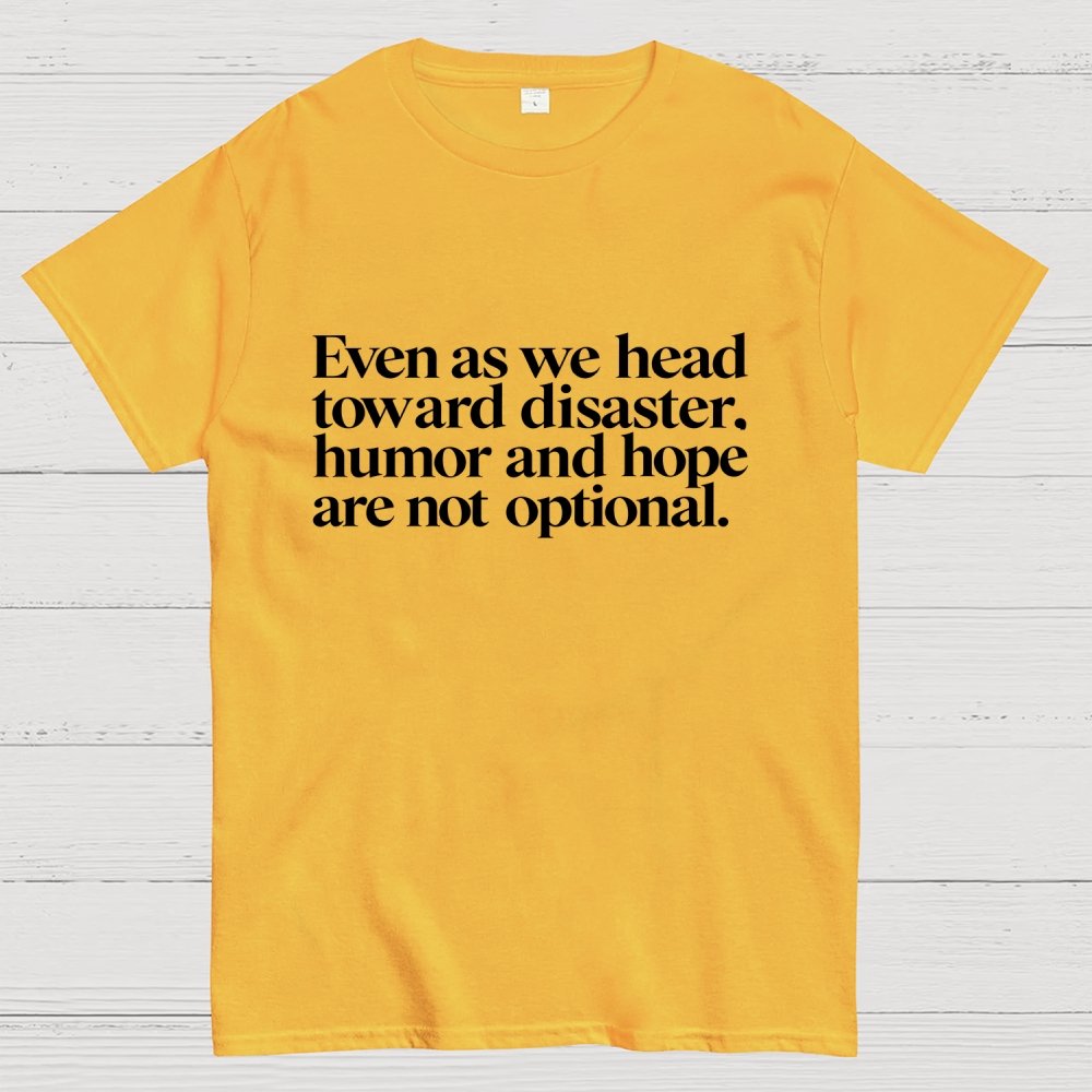 Even As We Head Toward Disaster, Humor And Hope Are Not Optional Geek T-Shirt