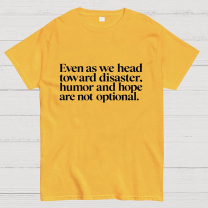 Even As We Head Toward Disaster, Humor And Hope Are Not Optional Geek T-Shirt
