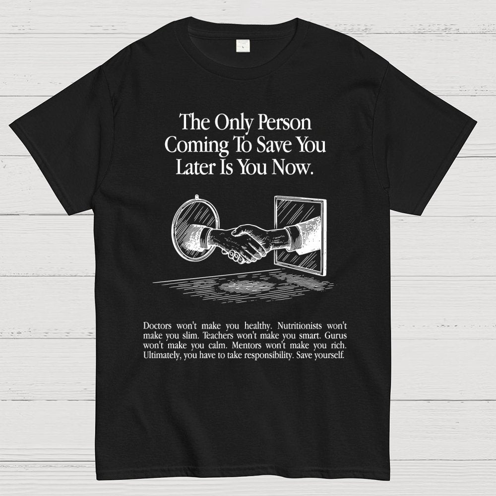 the only person coming to save you later is you now. Geek T-Shirt