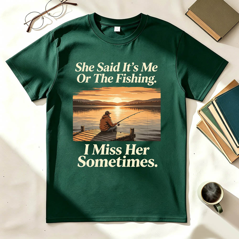 She Said It's Me Or The Fishing I Miss Her Sometimes Funny Fishing T-Shirt