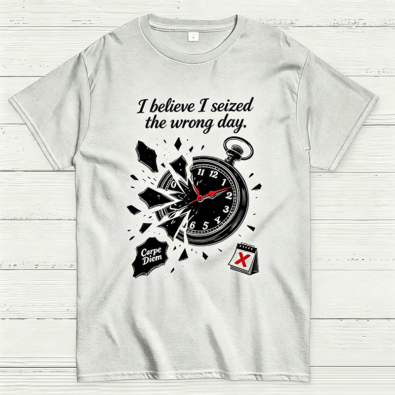 I Believe I Seized the Wrong Day Funny Graphic T-Shirt