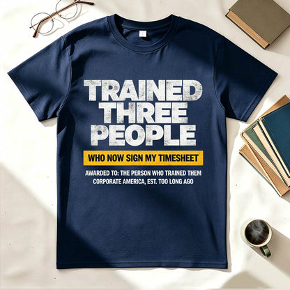Trained Three People Who Now Sign My Timesheet Funny Work T-Shirt