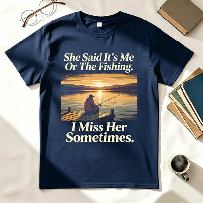 She Said It's Me Or The Fishing I Miss Her Sometimes Funny Fishing T-Shirt
