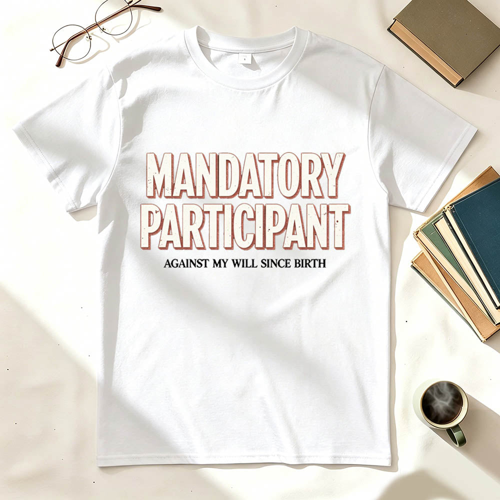 Mandatory Participant T-Shirt – Against My Will Since Birth | Funny Sarcastic Gift