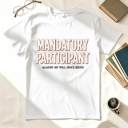 Mandatory Participant T-Shirt – Against My Will Since Birth | Funny Sarcastic Gift