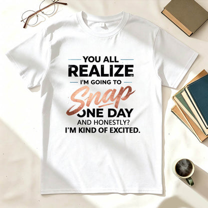 You All Realize I'm Going To Snap One Day Funny Sarcastic Graphic Tee