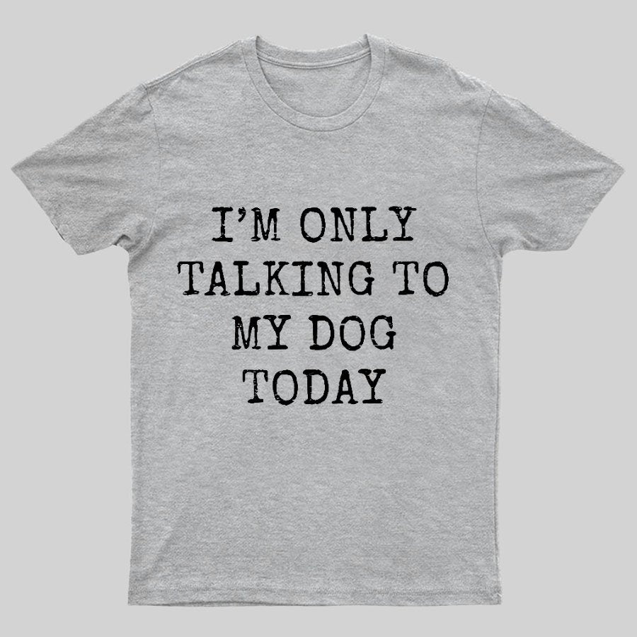 I'm Only Talking to My Dog Today Funny Geeky T-Shirt