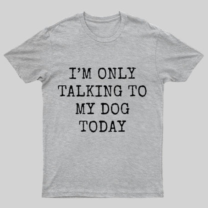 I'm Only Talking to My Dog Today Funny Geeky T-Shirt