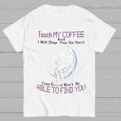 Touch My Coffee And I Will Slap You So Hard Google Won't Fi Nerdy T-Shirt