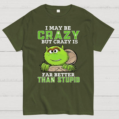 I May Be Crazy But Crazy Is Far Better Than Stupid Geek T-Shirt