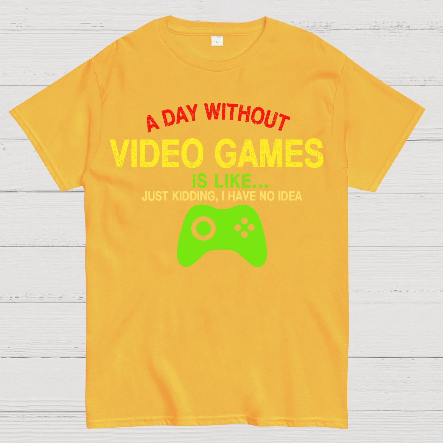 A Day Without Video Games Is Like Just Kidding Geek T-Shirt