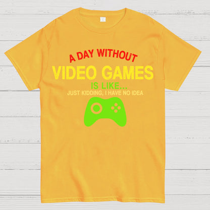 A Day Without Video Games Is Like Just Kidding Geek T-Shirt