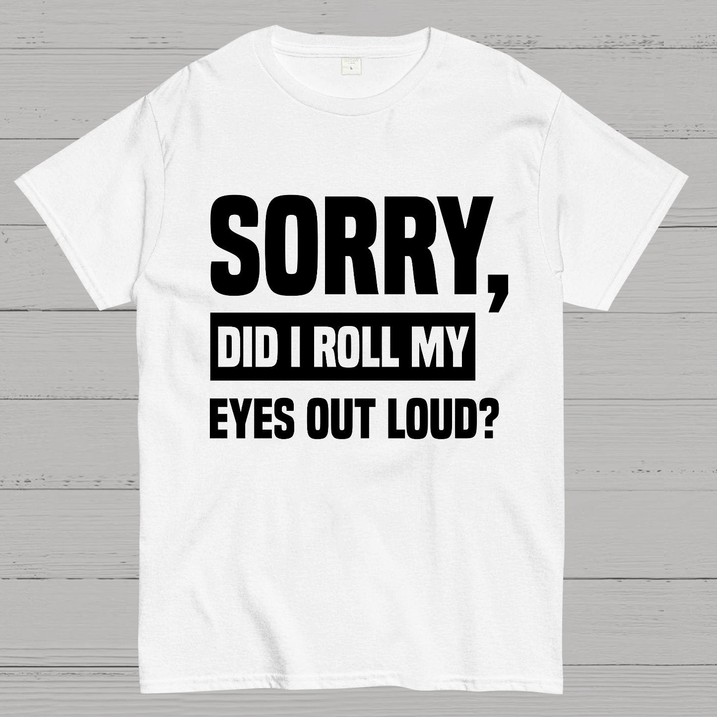 Sorry, Did I Roll My Eyes Out Loud Geek T-Shirt