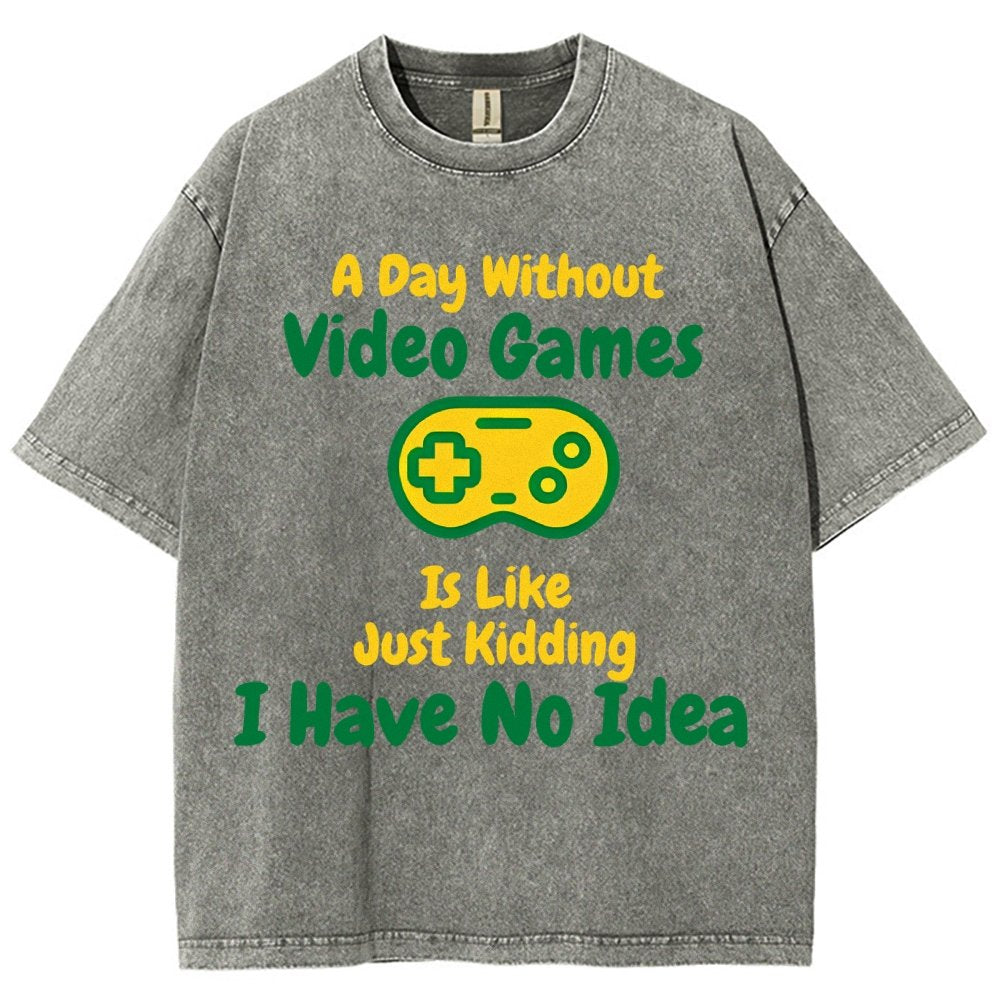 A Day Without Video Games Is Like Just Kidding I Have No Idea Vintage Distressed T-shirt