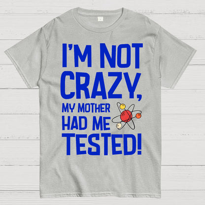 I'm Not Crazy, My Mother Had Me Tested! Geek T-Shirt