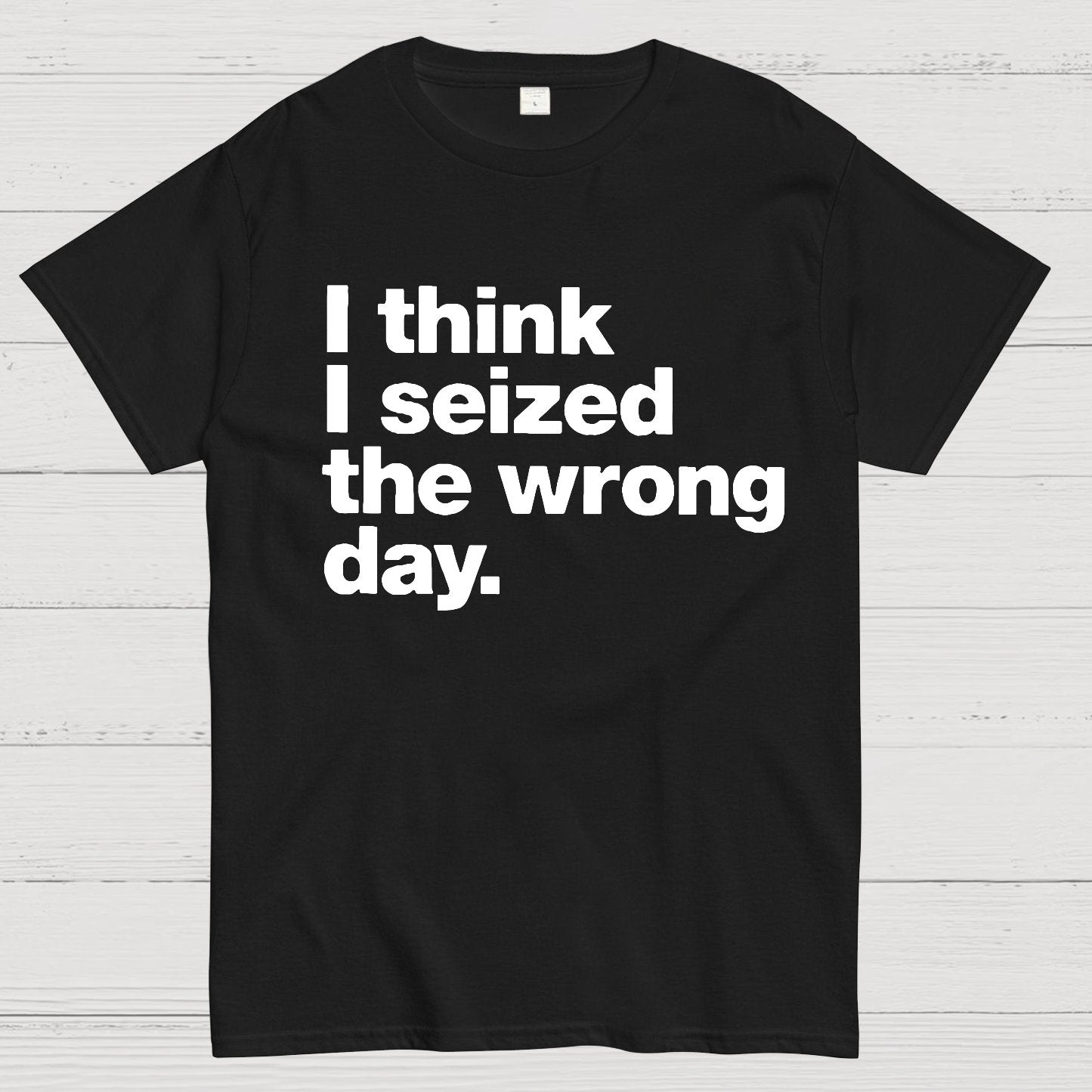 I Think I Seized The Wrong Day Geek T-Shirt