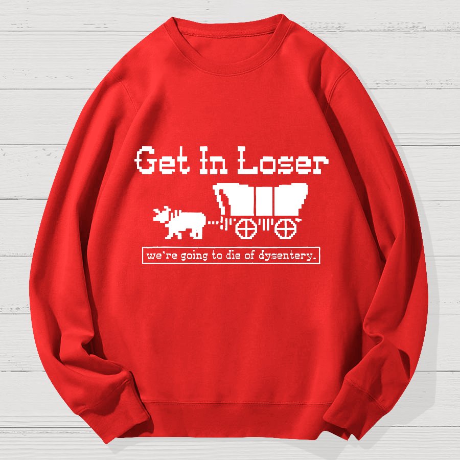 Get In Loser We're Going To Die Of Dysentery Geek Cotton Sweatshirt