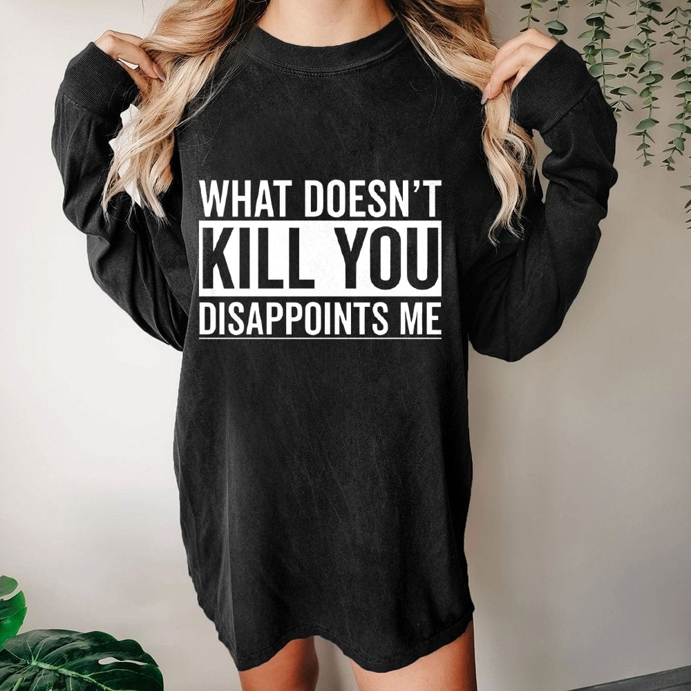 What Doesn't Kill You Disappoints Me  Washed Long Sleeve Tee