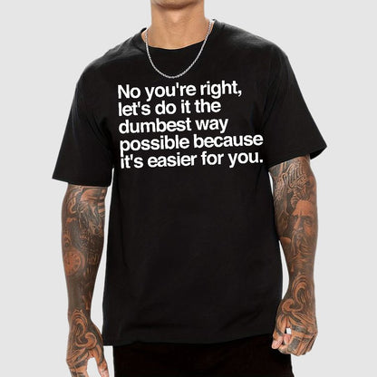 No You're Right Let's Do It The Dumbest Way Possible - Funny Sarcastic Humor Geek T-Shirt