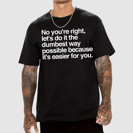 No You're Right Let's Do It The Dumbest Way Possible - Funny Sarcastic Humor Geek T-Shirt