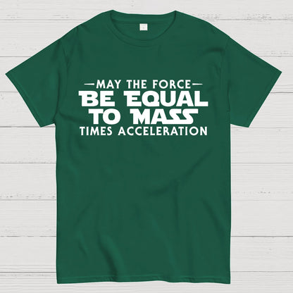 May the force be equal to mass times acceleration Geek T-Shirt