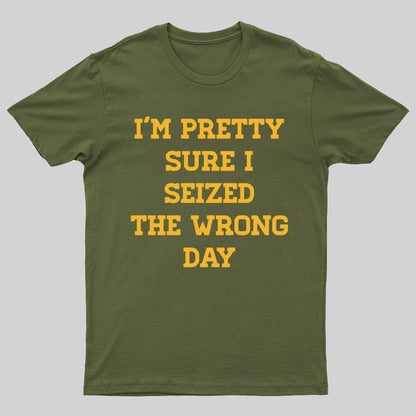 I'm Pretty Sure I Seized The Wrong Day Geeky T-Shirt