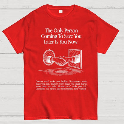 the only person coming to save you later is you now. Geek T-Shirt