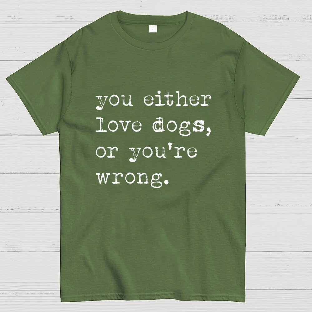 You Either Love Dogs, Or You're Wrong Geek T-Shirt