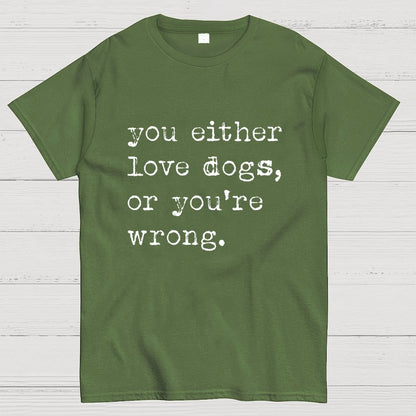 You Either Love Dogs, Or You're Wrong Geek T-Shirt