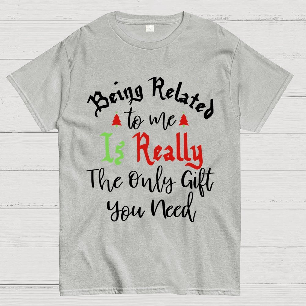 Being Related Το Με Is Really The Only Gift You Need Geek T-Shirt