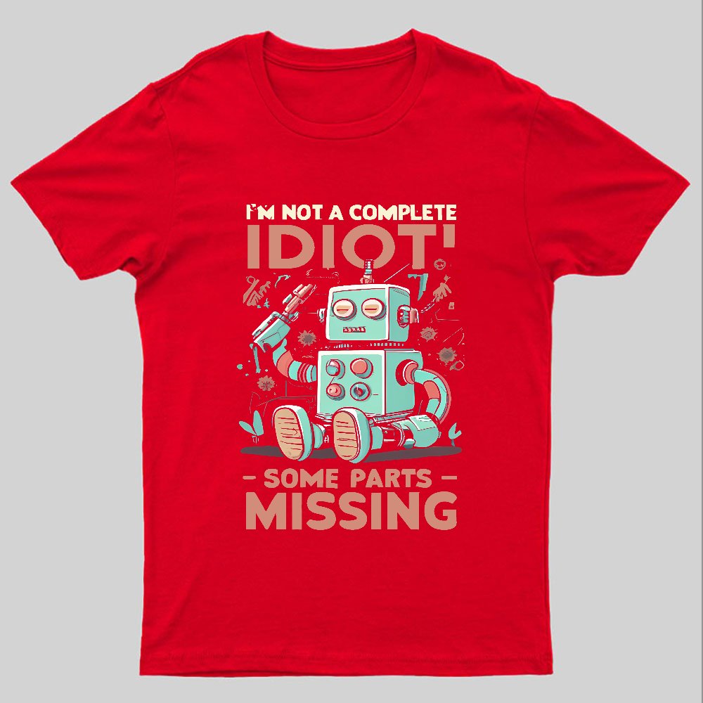 I'm Not A Complete Idiot, Some Parts Are Missing Geeky T-Shirt