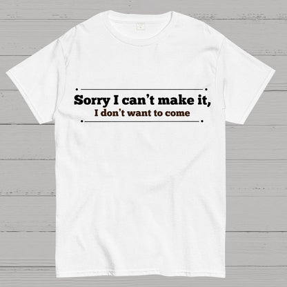 Sorry I Can't Make It, I Don't Want To Come Geek T-Shirt