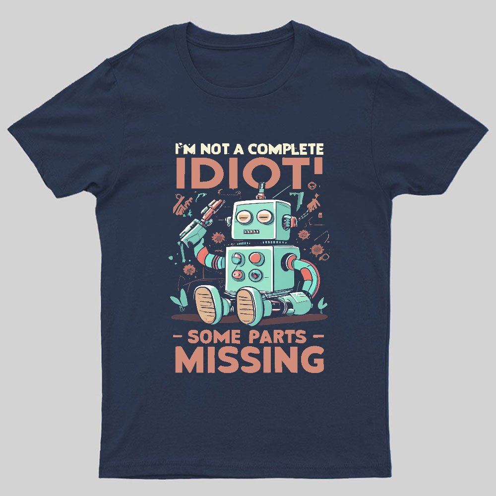 I'm Not A Complete Idiot, Some Parts Are Missing Geeky T-Shirt