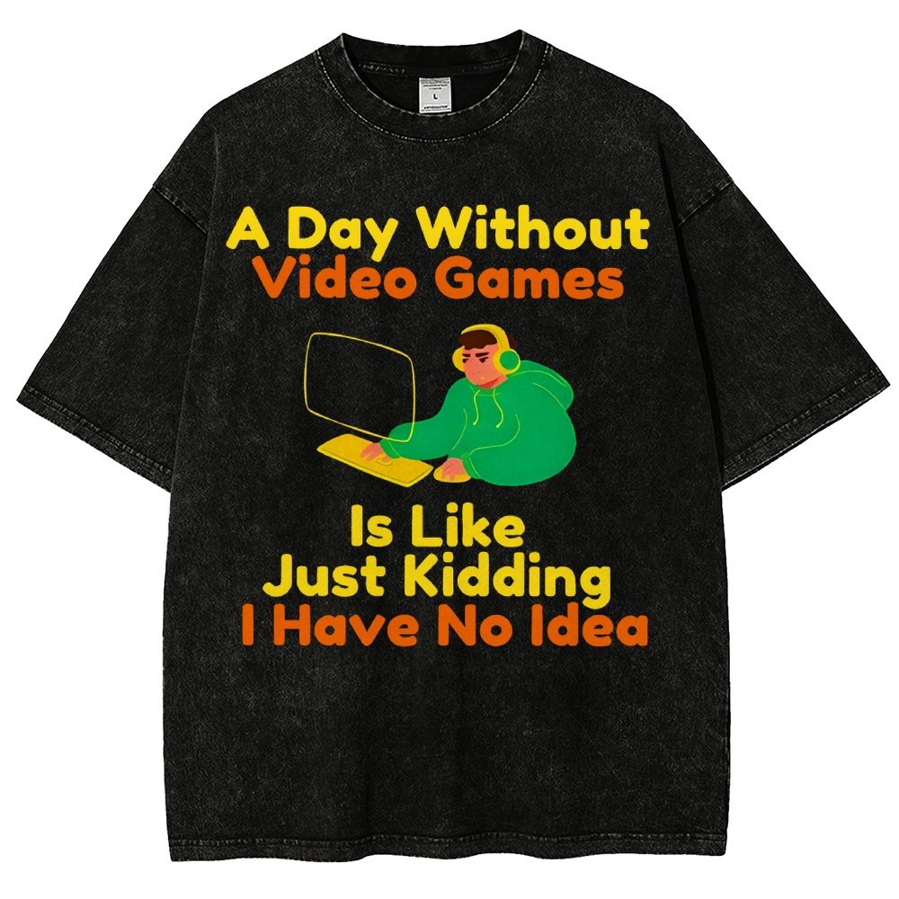 A Day Without Video Games Is Like Just Kidding I Have No Idea Vintage Distressed T-shirt