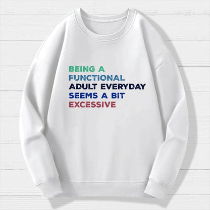 Being A Functional Adult Everyday Seems A Bit Excessive   Adult Humor Geek Cotton Sweatshirt