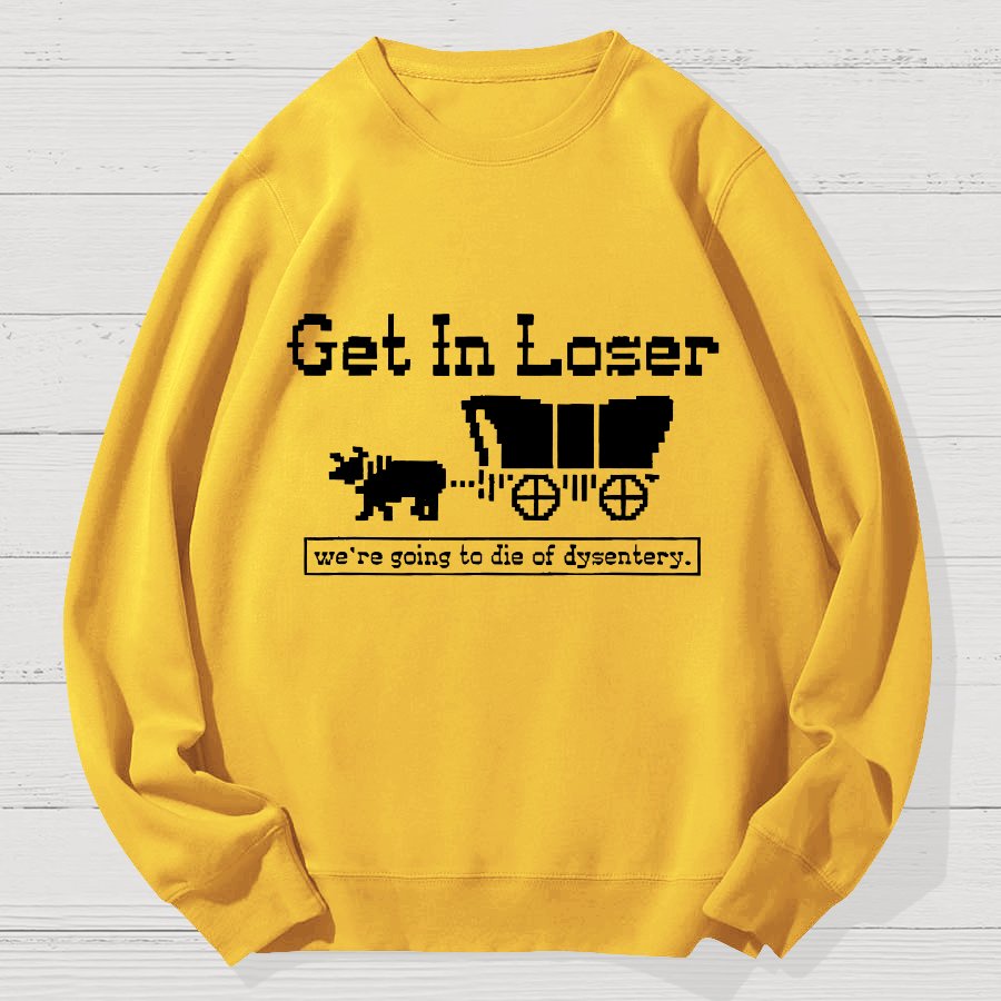 Get In Loser We're Going To Die Of Dysentery Geek Cotton Sweatshirt