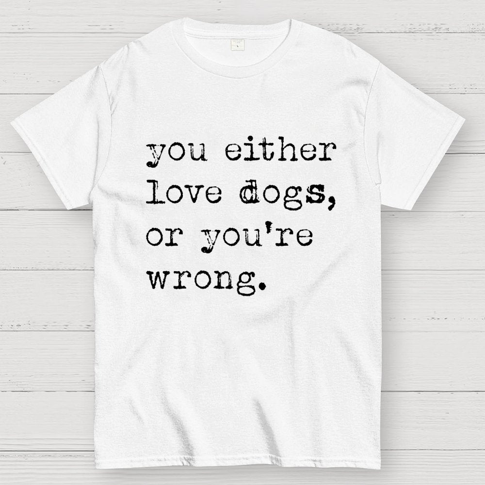 You Either Love Dogs, Or You're Wrong Geek T-Shirt