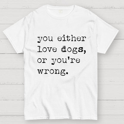 You Either Love Dogs, Or You're Wrong Geek T-Shirt