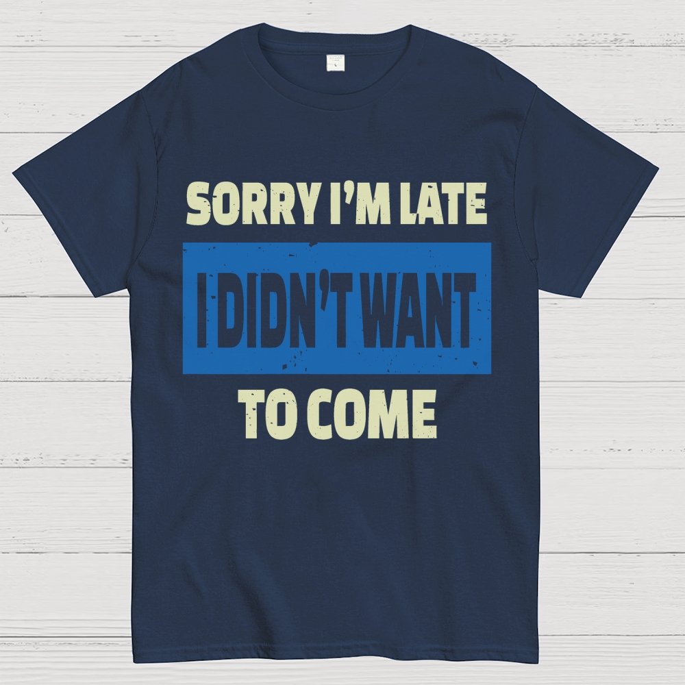 Sorry I'm Late I Didn't Want To Come Geek T-Shirt