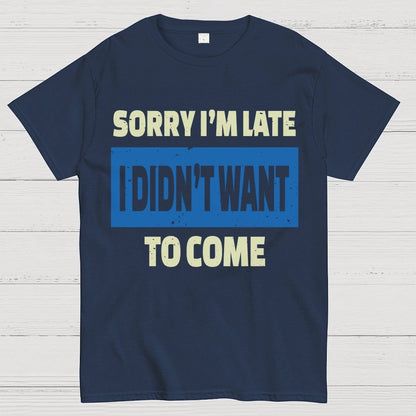 Sorry I'm Late I Didn't Want To Come Geek T-Shirt