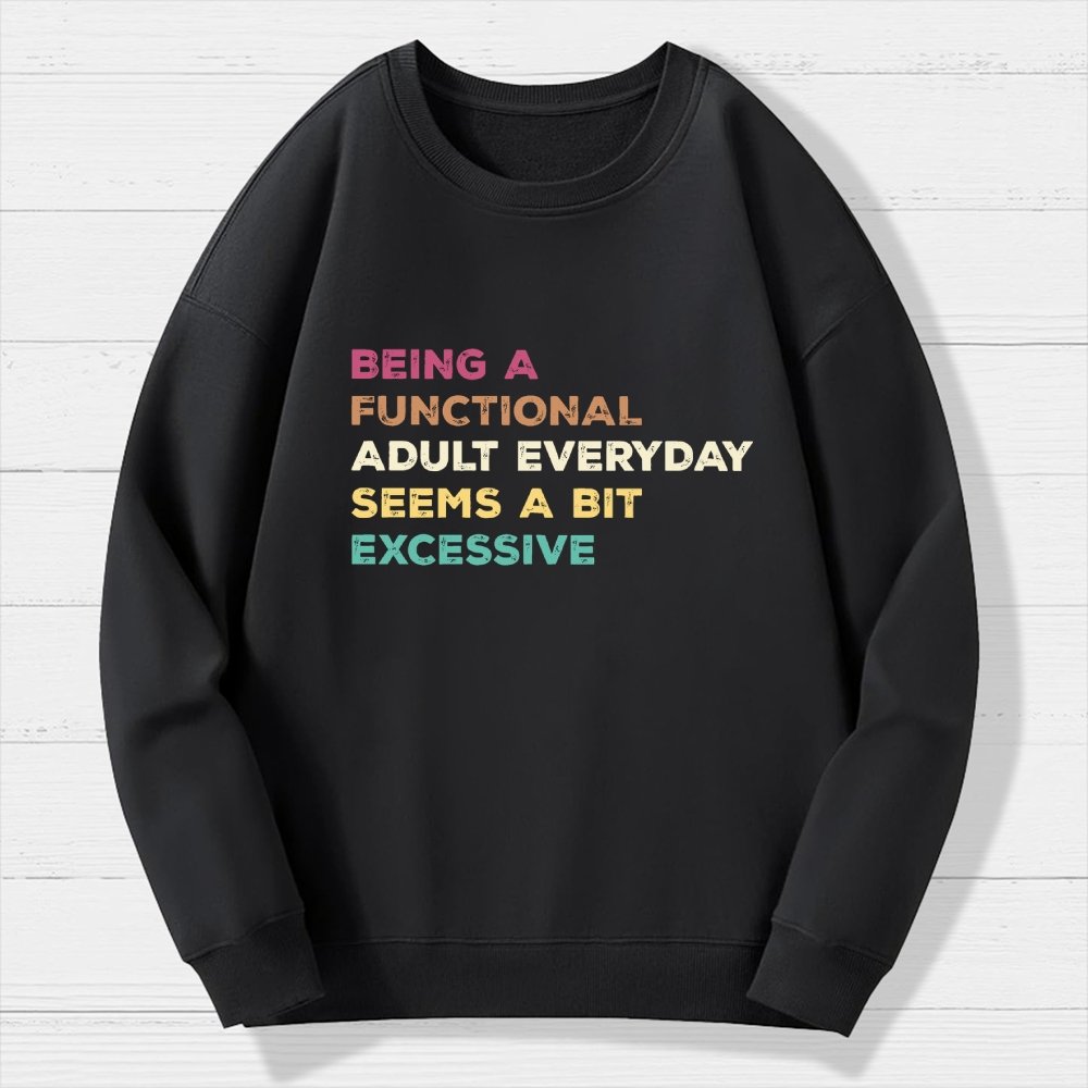 Being A Functional Adult Everyday Seems A Bit Excessive   Adult Humor Geek Cotton Sweatshirt