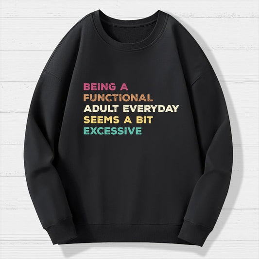 Being A Functional Adult Everyday Seems A Bit Excessive   Adult Humor Geek Cotton Sweatshirt