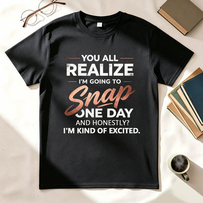 You All Realize I'm Going To Snap One Day Funny Sarcastic Graphic Tee