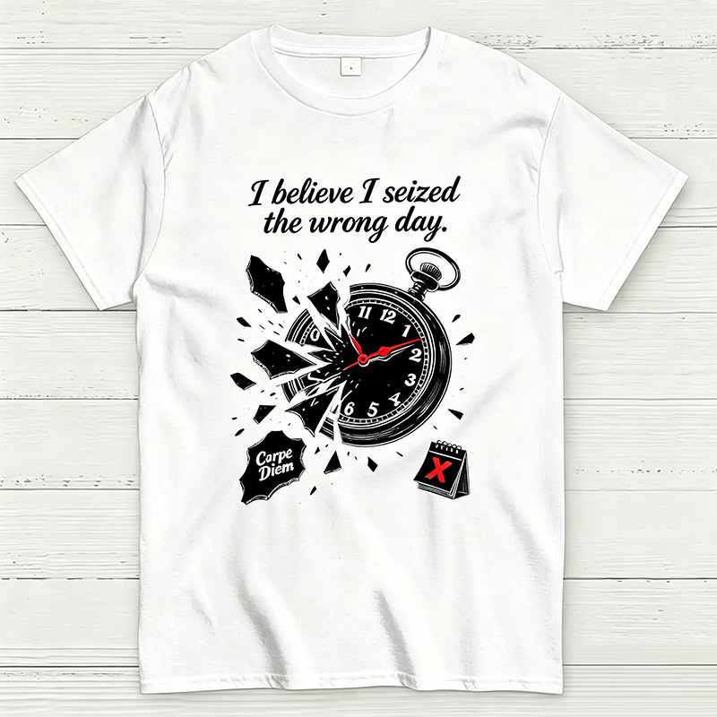 I Believe I Seized the Wrong Day Funny Graphic T-Shirt