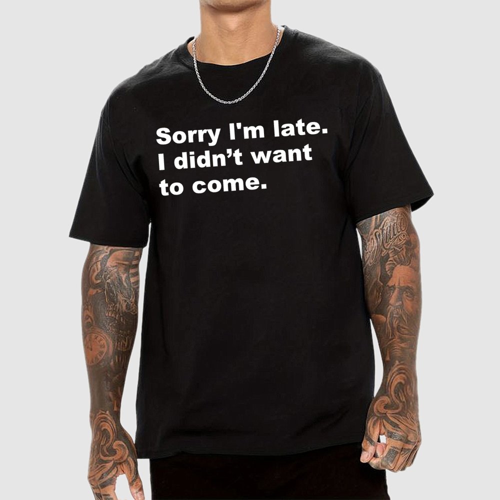 Sorry I'm late. I didn't want to come Geek T-Shirt