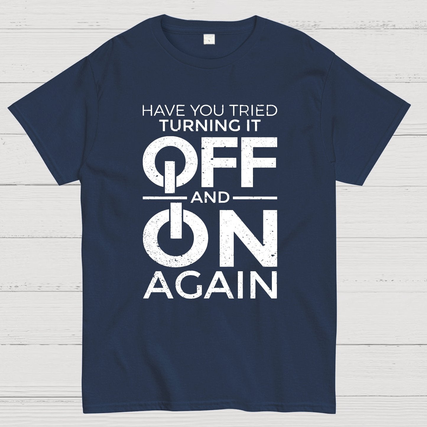 Have You Tried Turning It off and on Again Geeky T-Shirt